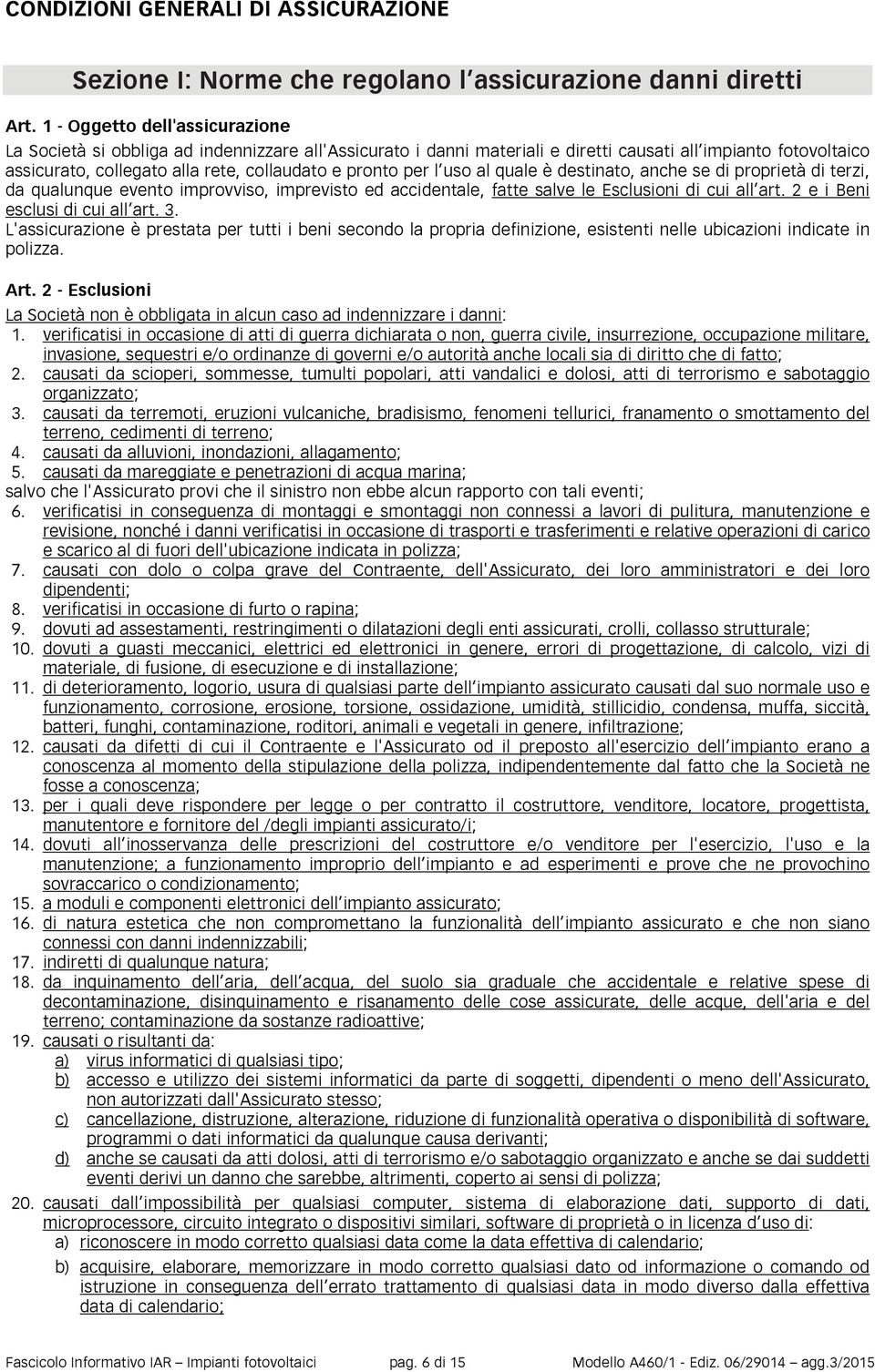 per l uso al quale è destinato, anche se di proprietà di terzi, da qualunque evento improvviso, imprevisto ed accidentale, fatte salve le Esclusioni di cui all art. 2 e i Beni esclusi di cui all art.