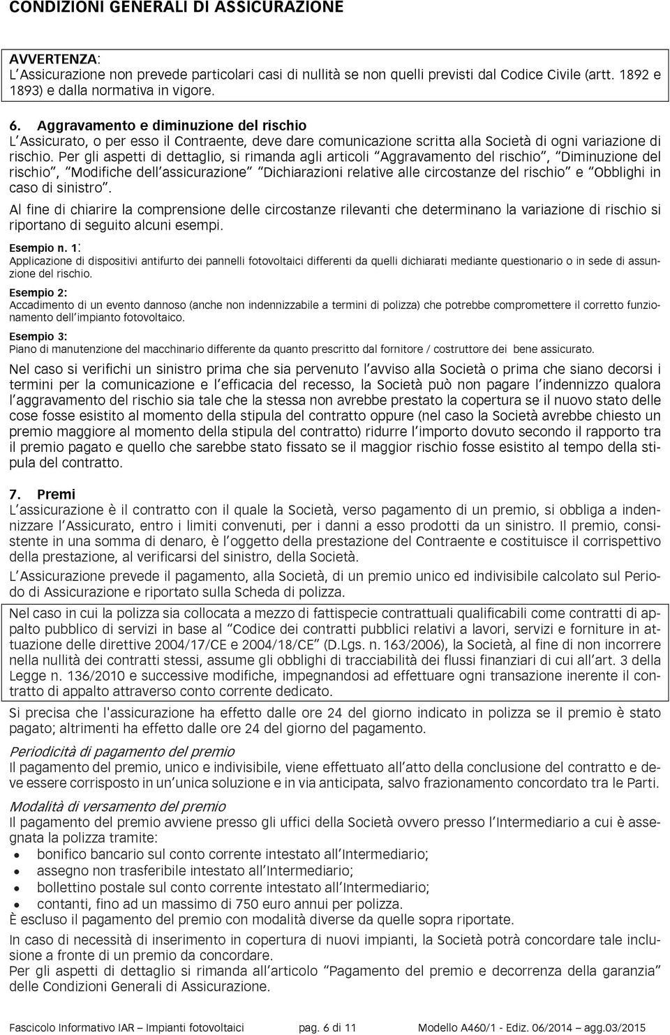 Per gli aspetti di dettaglio, si rimanda agli articoli Aggravamento del rischio, Diminuzione del rischio, Modifiche dell assicurazione Dichiarazioni relative alle circostanze del rischio e Obblighi