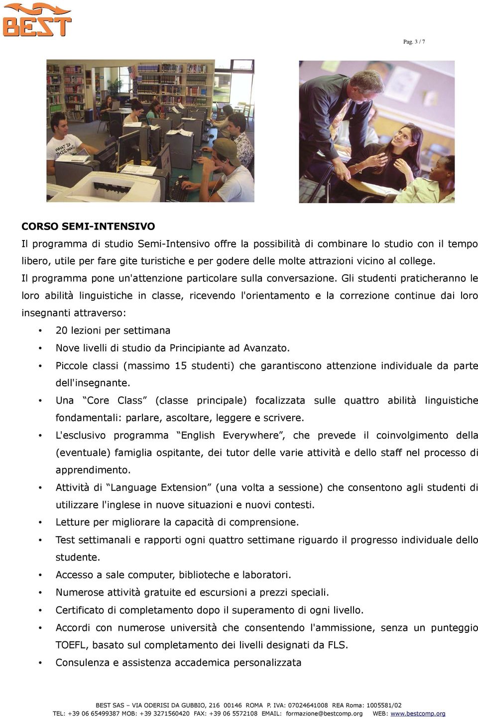 Gli studenti praticheranno le loro abilità linguistiche in classe, ricevendo l'orientamento e la correzione continue dai loro insegnanti attraverso: 20 lezioni per settimana Nove livelli di studio da