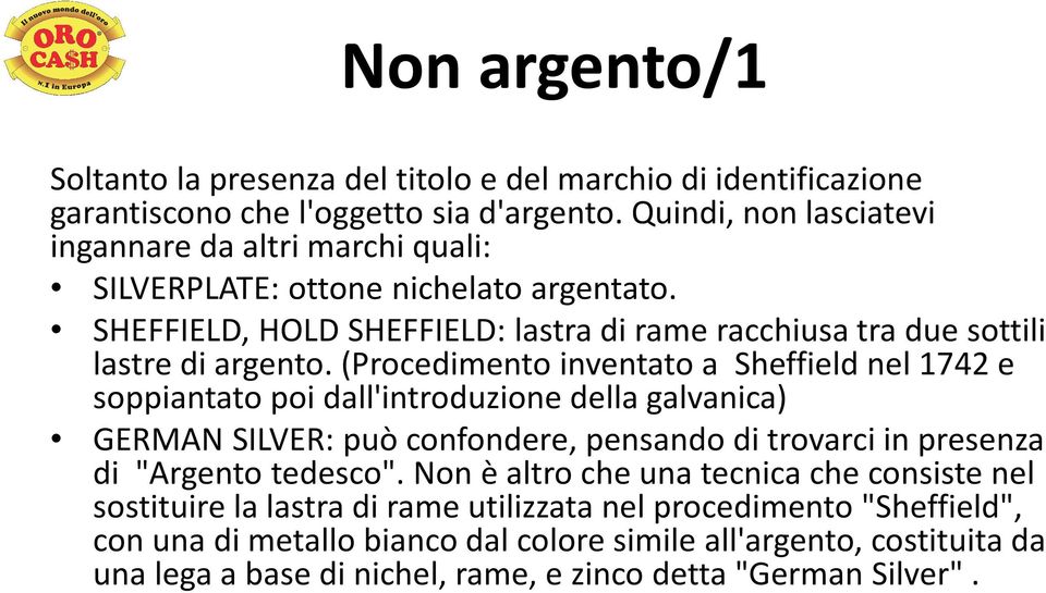 (Procedimento inventato a Sheffield nel 1742 e soppiantato poi dall'introduzione della galvanica) GERMAN SILVER: può confondere, pensando di trovarci in presenza di "Argento tedesco".