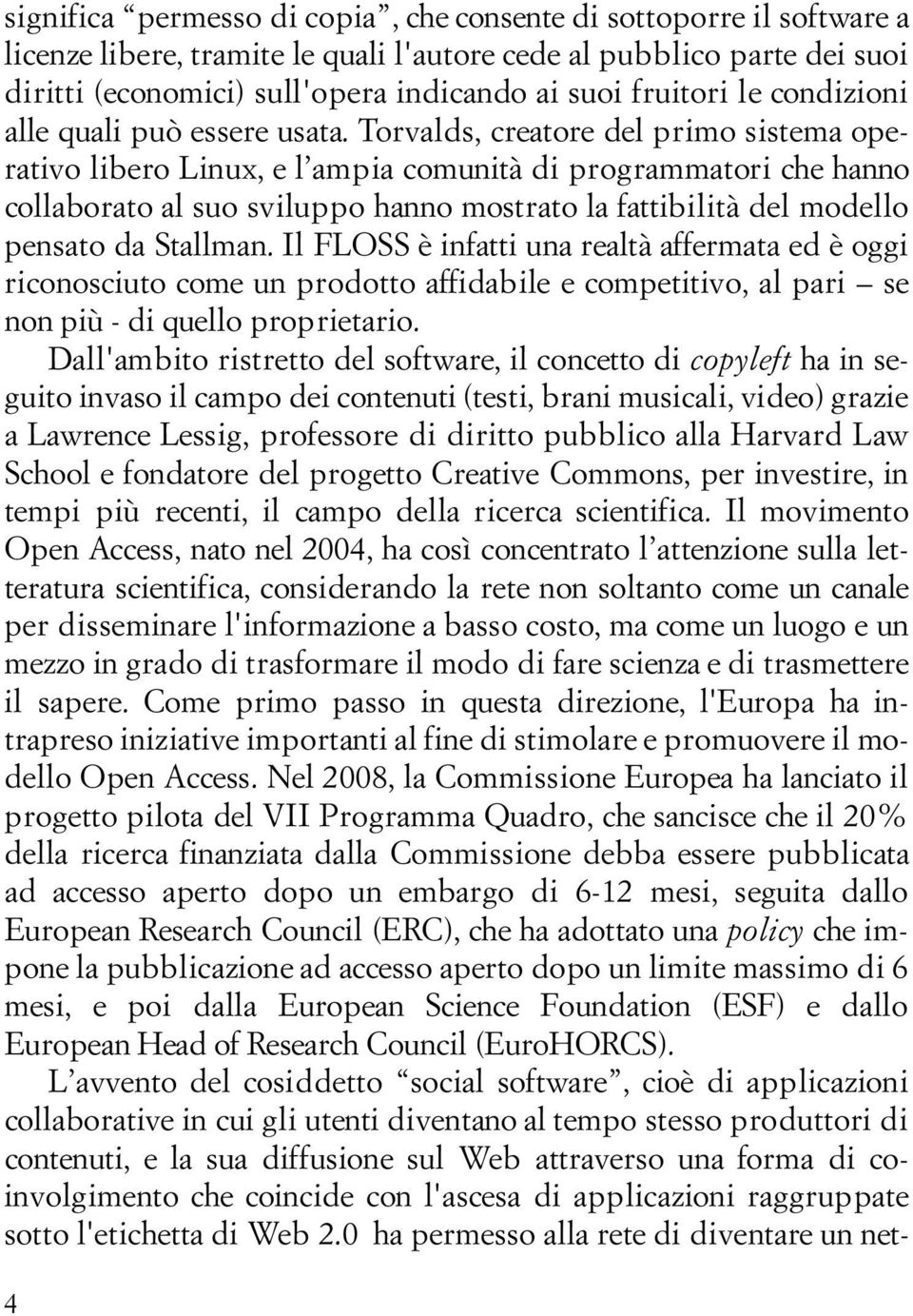 Torvalds, creatore del primo sistema operativo libero Linux, e l ampia comunità di programmatori che hanno collaborato al suo sviluppo hanno mostrato la fattibilità del modello pensato da Stallman.