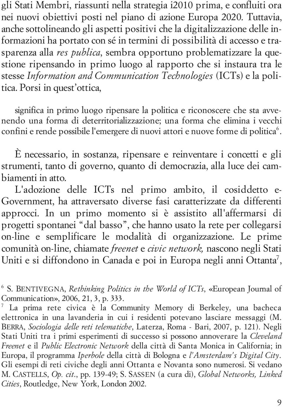 problematizzare la questione ripensando in primo luogo al rapporto che si instaura tra le stesse Information and Communication Technologies (ICTs) e la politica.