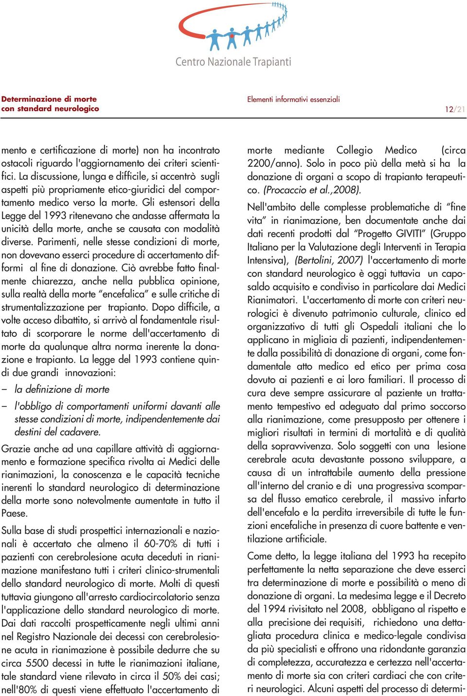 Gli estensori della Legge del 1993 ritenevano che andasse affermata la unicità della morte, anche se causata con modalità diverse.