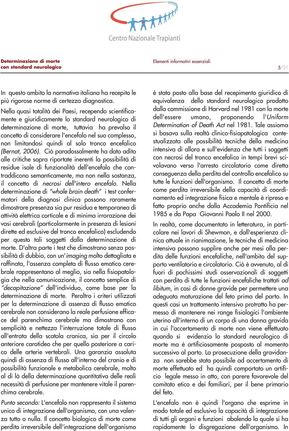 complesso, non limitandosi quindi al solo tronco encefalico (Bernat, 2006).