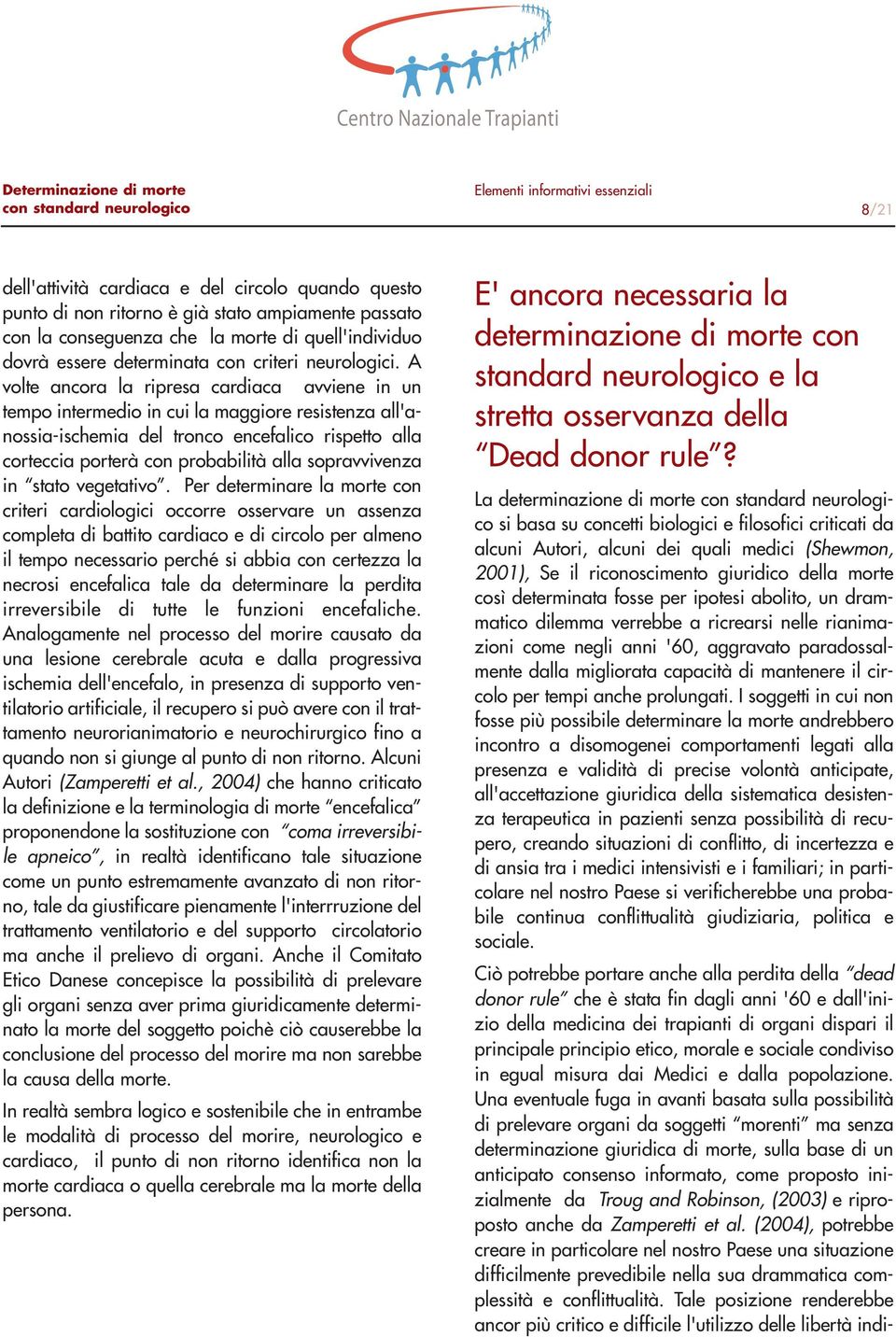 A volte ancora la ripresa cardiaca avviene in un tempo intermedio in cui la maggiore resistenza all'anossia-ischemia del tronco encefalico rispetto alla corteccia porterà con probabilità alla