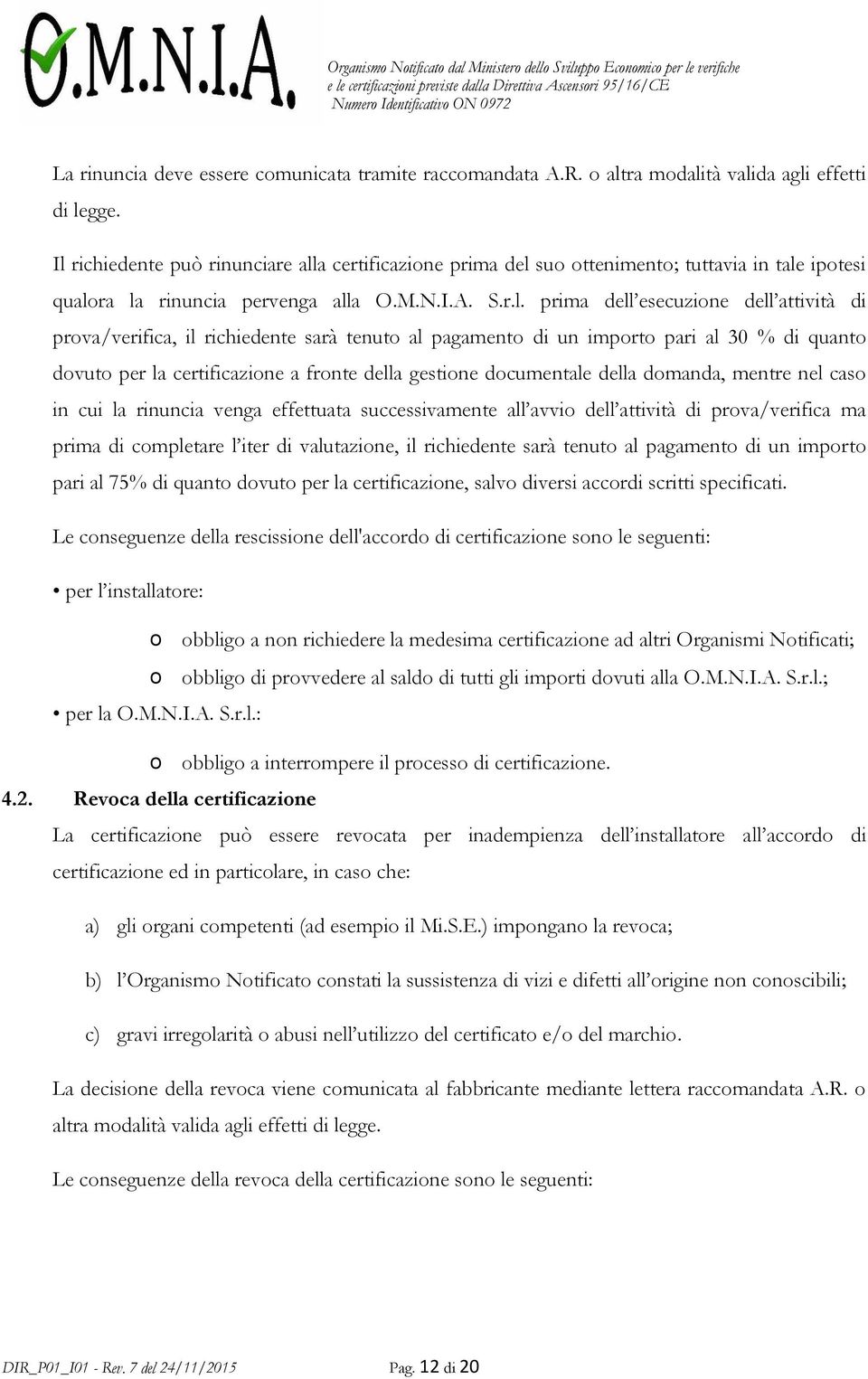 prova/verifica, il richiedente sarà tenuto al pagamento di un importo pari al 30 % di quanto dovuto per la certificazione a fronte della gestione documentale della domanda, mentre nel caso in cui la