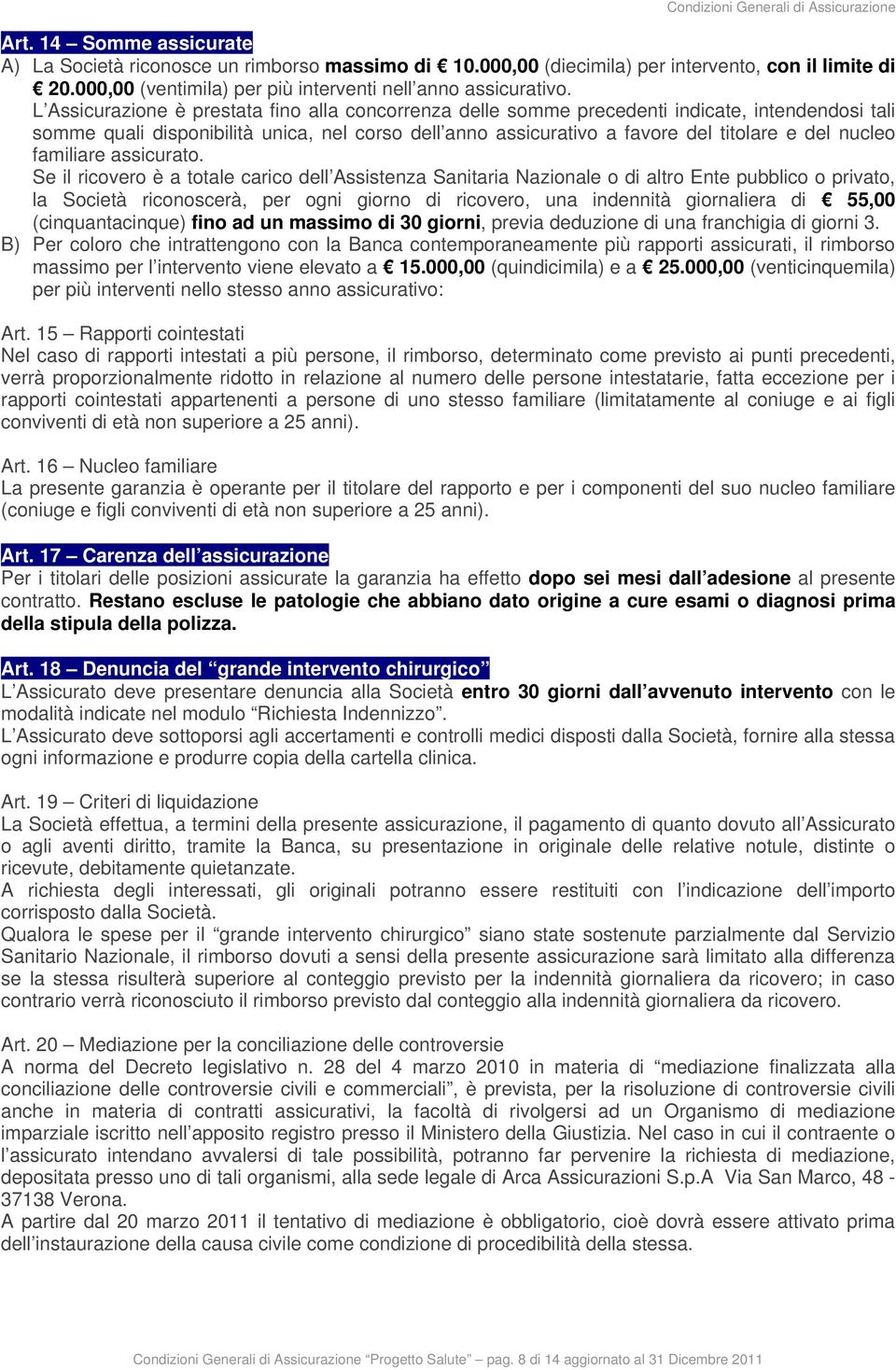 L Assicurazione è prestata fino alla concorrenza delle somme precedenti indicate, intendendosi tali somme quali disponibilità unica, nel corso dell anno assicurativo a favore del titolare e del