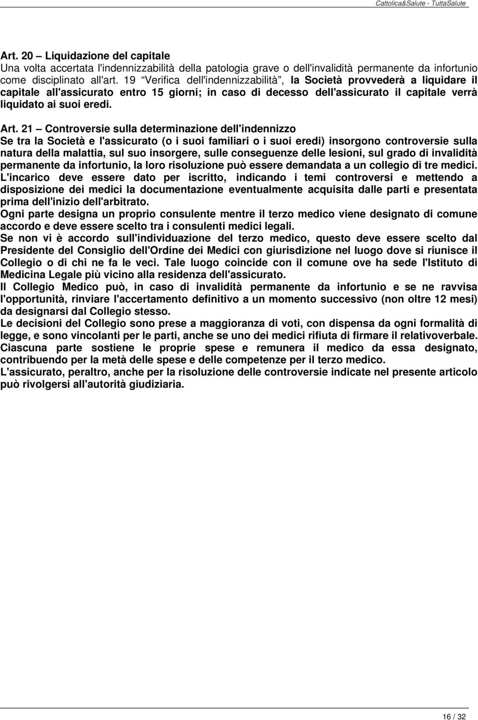 21 Controversie sulla determinazione dell'indennizzo Se tra la Società e l'assicurato (o i suoi familiari o i suoi eredi) insorgono controversie sulla natura della malattia, sul suo insorgere, sulle