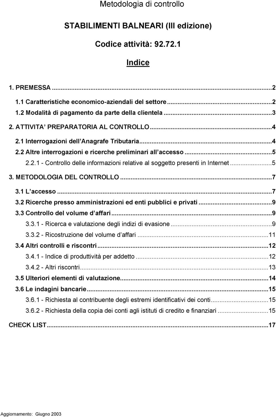 ..5 3. METODOLOGIA DEL CONTROLLO...7 3.1 L accesso...7 3.2 Ricerche presso amministrazioni ed enti pubblici e privati...9 3.3 Controllo del volume d affari...9 3.3.1 - Ricerca e valutazione degli indizi di evasione.