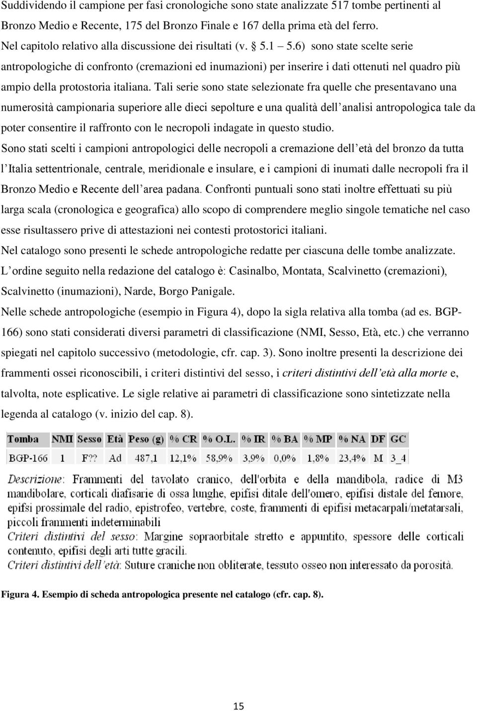 6) sono state scelte serie antropologiche di confronto (cremazioni ed inumazioni) per inserire i dati ottenuti nel quadro più ampio della protostoria italiana.