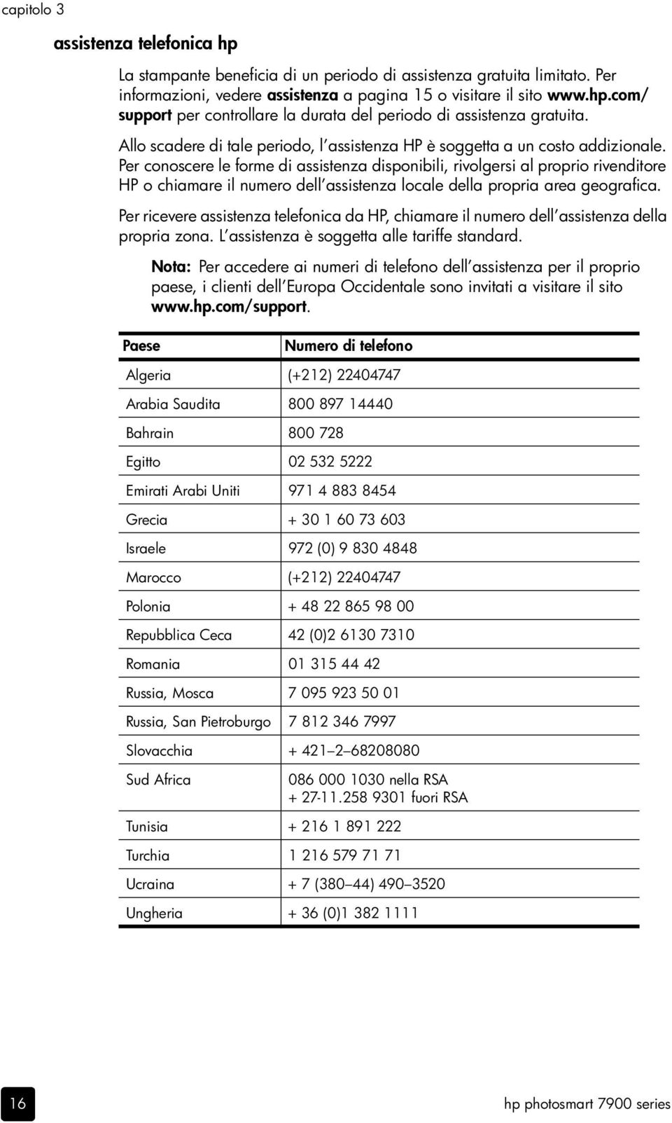 Per conoscere le forme di assistenza disponibili, rivolgersi al proprio rivenditore HP o chiamare il numero dell assistenza locale della propria area geografica.