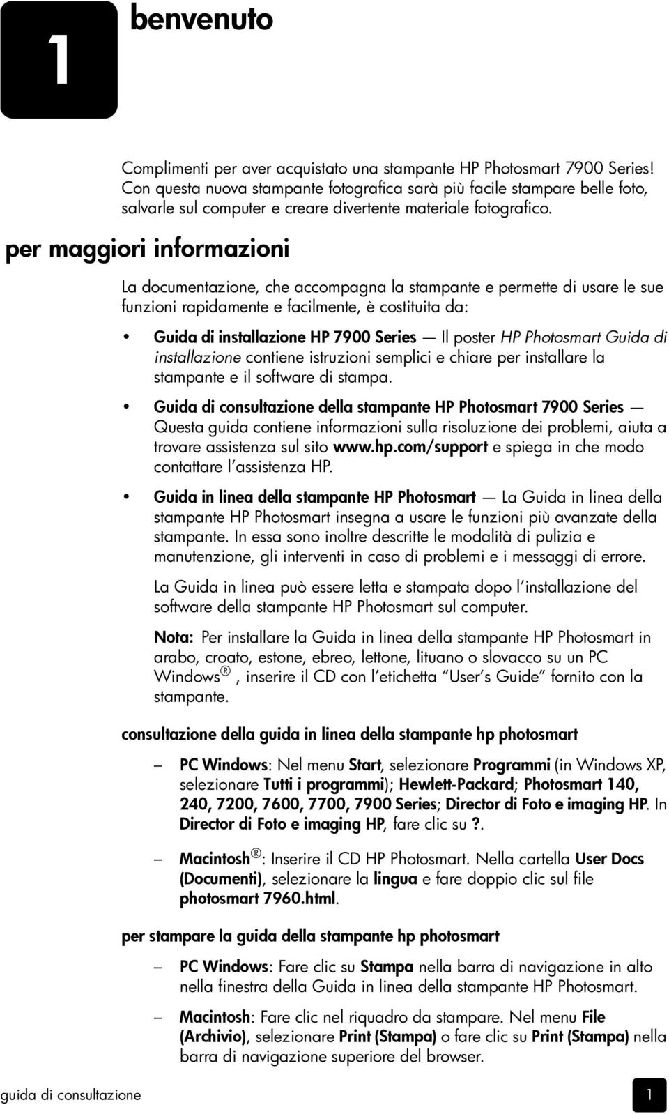 per maggiori informazioni La documentazione, che accompagna la stampante e permette di usare le sue funzioni rapidamente e facilmente, è costituita da: Guida di installazione HP 7900 Series Il poster