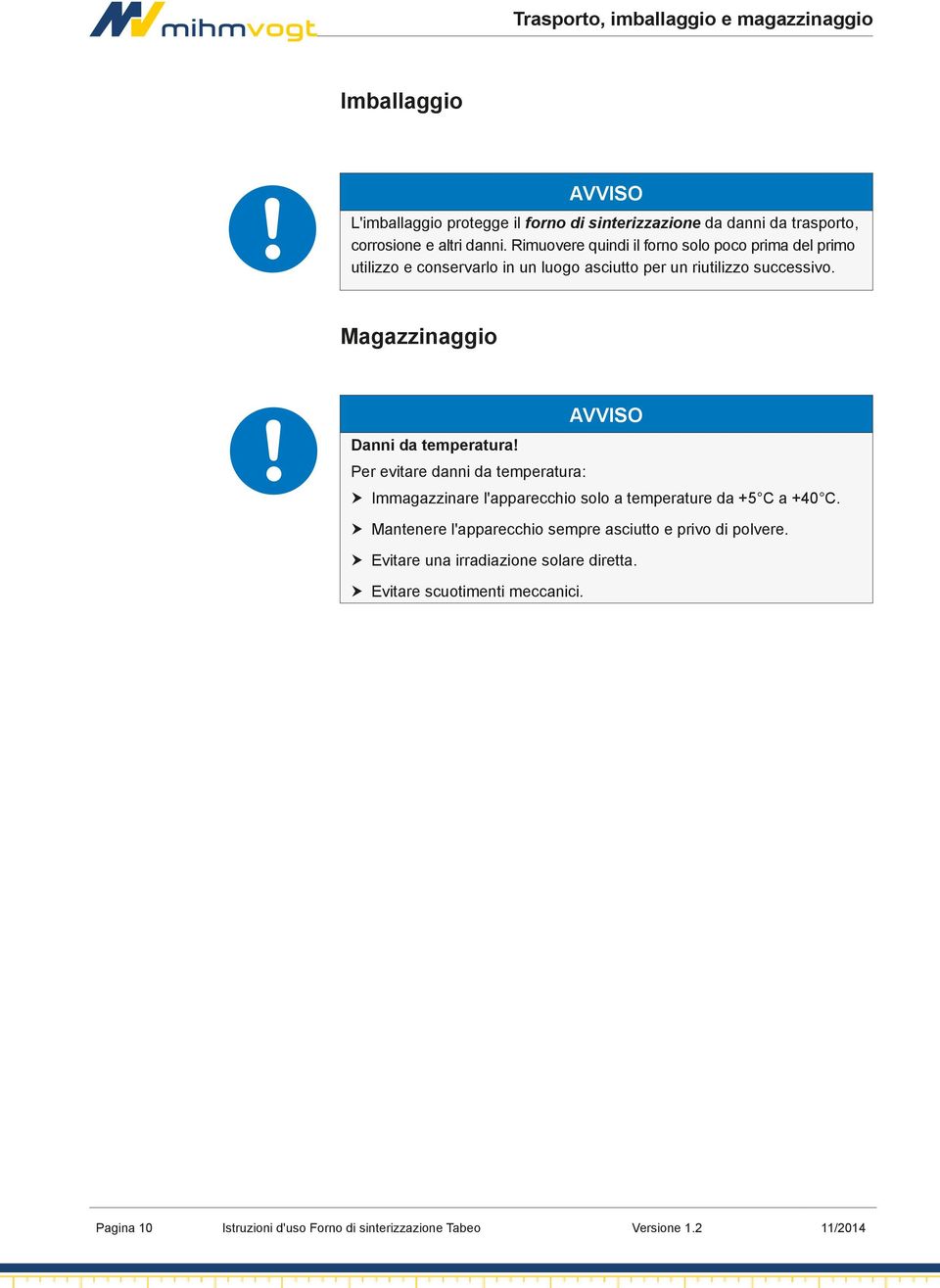 Magazzinaggio Danni da temperatura! Per evitare danni da temperatura: Immagazzinare l'apparecchio solo a temperature da +5 C a +40 C.