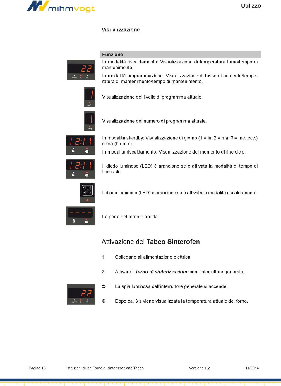 Visualizzazione del numero di programma attuale. In modalità standby: Visualizzazione di giorno (1 = lu, 2 = ma, 3 = me, ecc.) e ora (:mm).