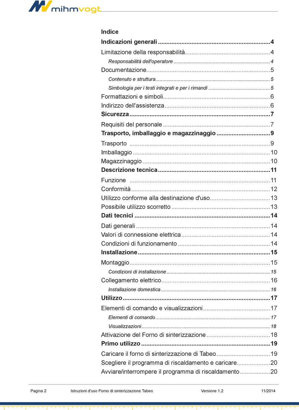 ..10 Descrizione tecnica...11 Funzione...11 Conformità...12 Utilizzo conforme alla destinazione d'uso...13 Possibile utilizzo scorretto...13 Dati tecnici...14 Dati generali.