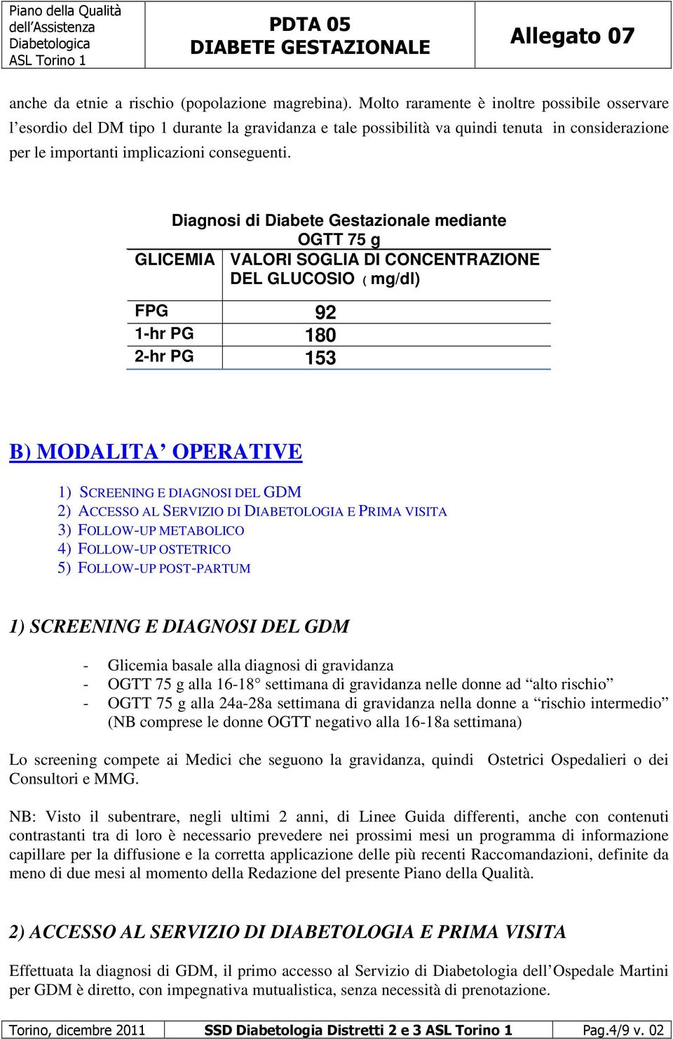 Diagnosi di Diabete Gestazionale mediante OGTT 75 g GLICEMIA VALORI SOGLIA DI CONCENTRAZIONE DEL GLUCOSIO ( mg/dl) FPG 92 1-hr PG 180 2-hr PG 153 B) MODALITA OPERATIVE 1) SCREENING E DIAGNOSI DEL GDM