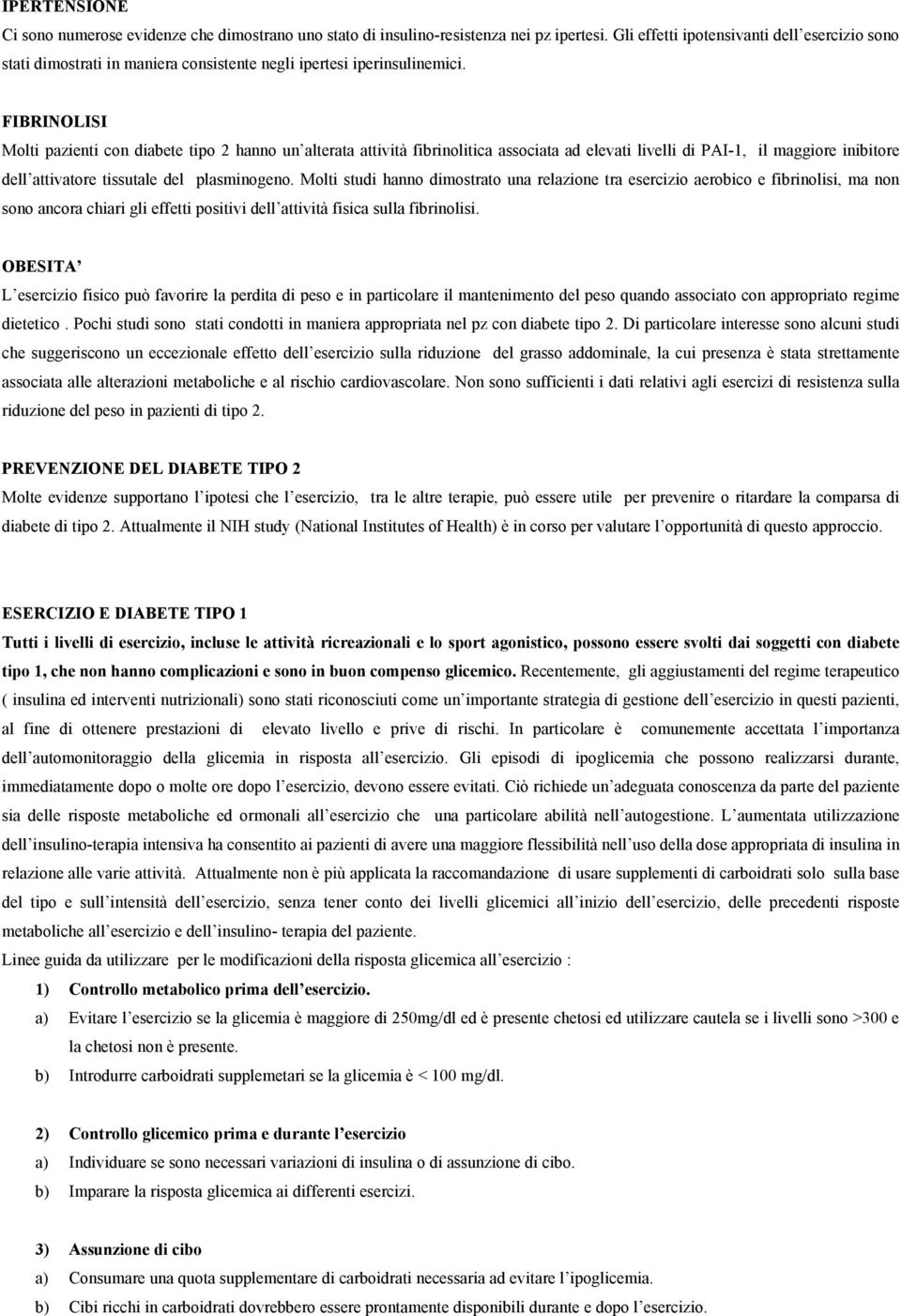 FIBRINOLISI Molti pazienti con diabete tipo 2 hanno un alterata attività fibrinolitica associata ad elevati livelli di PAI-1, il maggiore inibitore dell attivatore tissutale del plasminogeno.