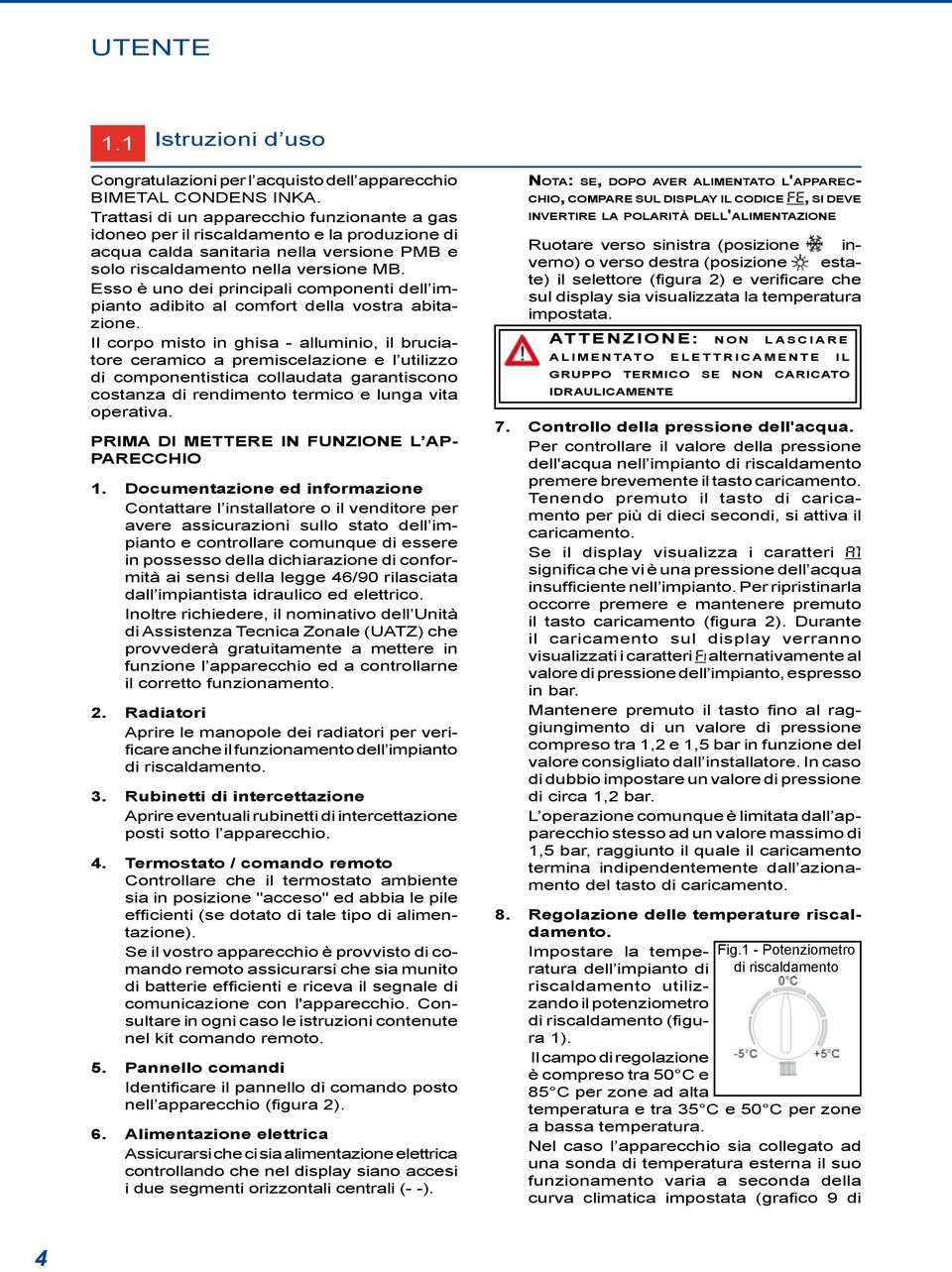 Esso è uno dei principali componenti dell impianto adibito al comfort della vostra abitazione.