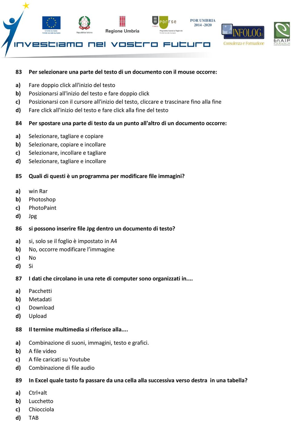 documento occorre: a) Selezionare, tagliare e copiare b) Selezionare, copiare e incollare c) Selezionare, incollare e tagliare d) Selezionare, tagliare e incollare 85 Quali di questi è un programma