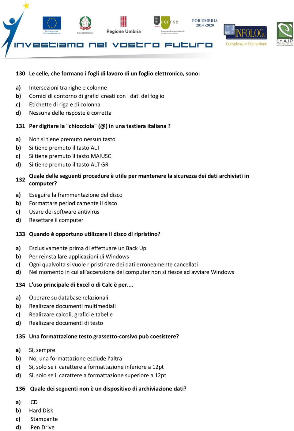 a) Non si tiene premuto nessun tasto b) Si tiene premuto il tasto ALT c) Si tiene premuto il tasto MAIUSC d) Si tiene premuto il tasto ALT GR 132 Quale delle seguenti procedure è utile per mantenere