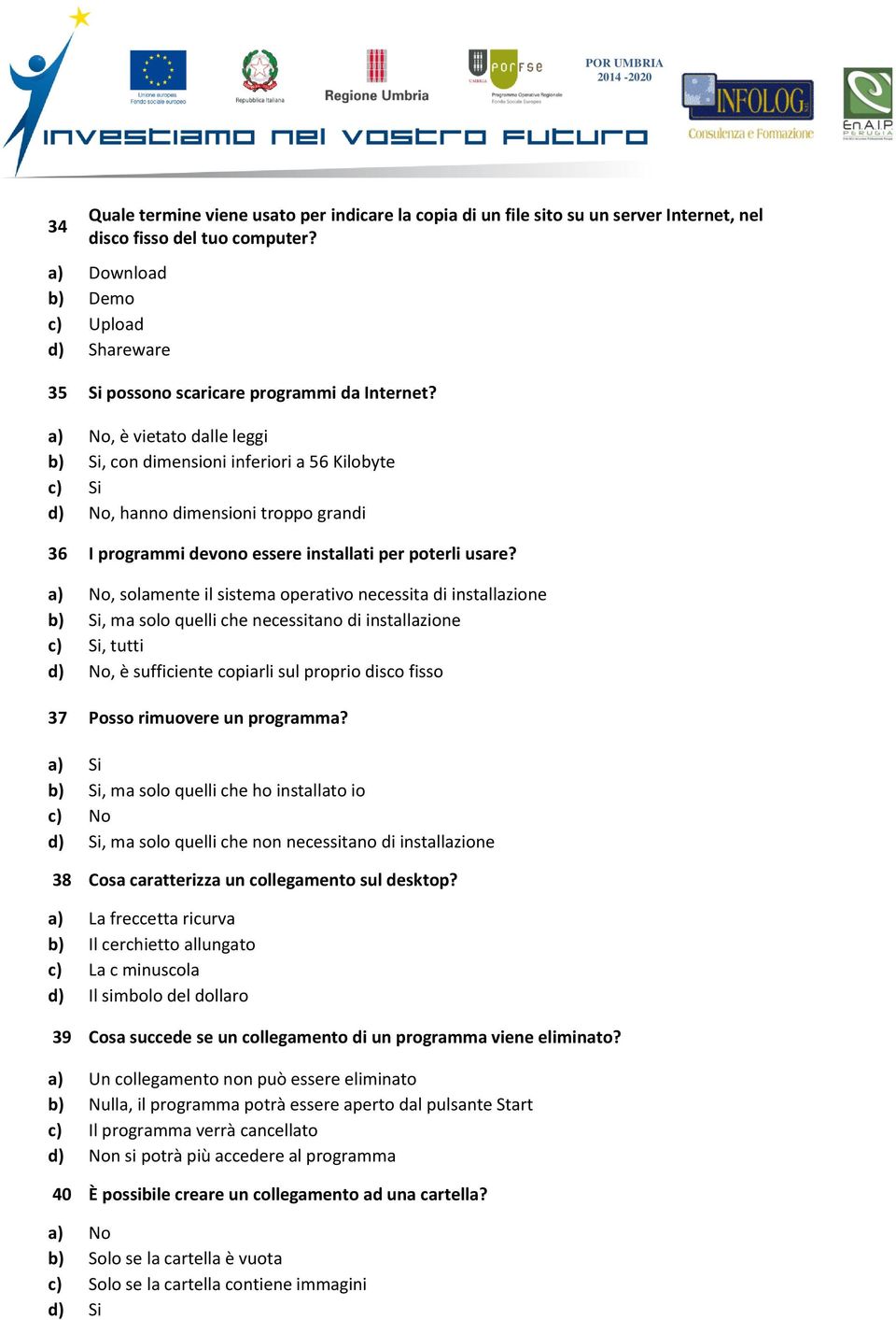 a) No, è vietato dalle leggi b) Si, con dimensioni inferiori a 56 Kilobyte c) Si d) No, hanno dimensioni troppo grandi 36 I programmi devono essere installati per poterli usare?