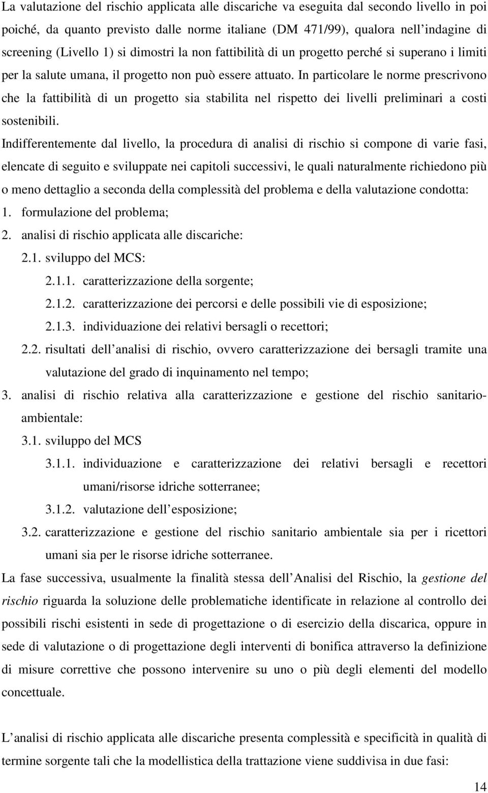 In particolare le norme prescrivono che la fattibilità di un progetto sia stabilita nel rispetto dei livelli preliminari a costi sostenibili.