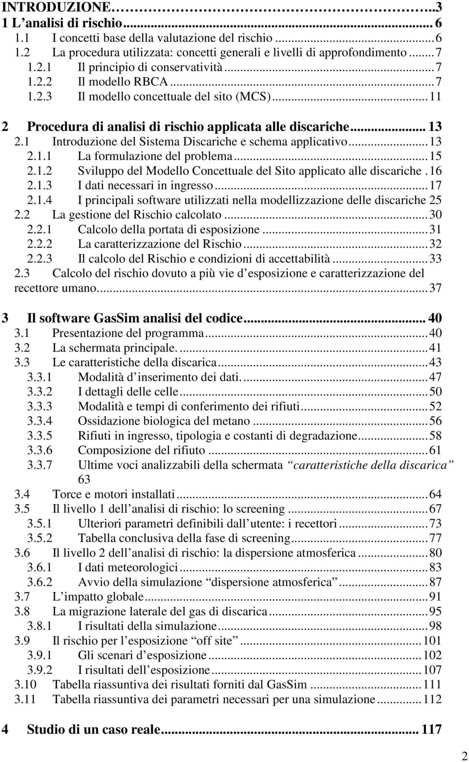 1 Introduzione del Sistema Discariche e schema applicativo...13 2.1.1 La formulazione del problema...15 2.1.2 Sviluppo del Modello Concettuale del Sito applicato alle discariche.16 2.1.3 I dati necessari in ingresso.