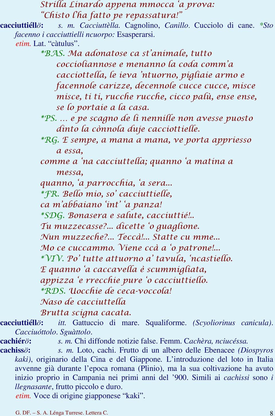 Ma adonatose ca st animale, tutto coccioliannose e menanno la coda comm a cacciottella, le ieva ntuorno, pigliaie armo e facennole carizze, decennole cucce cucce, misce misce, ti ti, rucche rucche,