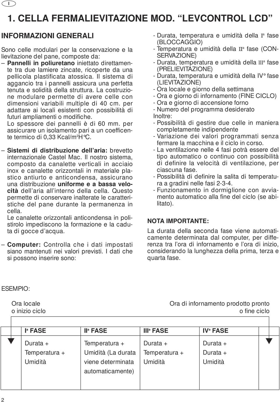 ricoperte da una pellicola plastificata atossica. Il sistema di aggancio tra i pannelli assicura una perfetta tenuta e solidità della struttura.