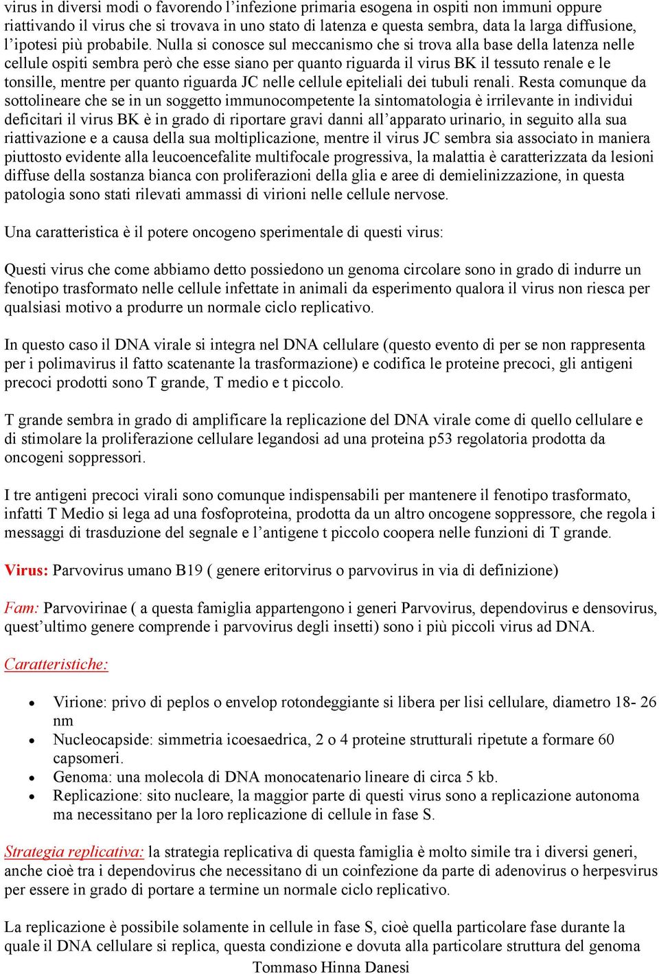 Nulla si conosce sul meccanismo che si trova alla base della latenza nelle cellule ospiti sembra però che esse siano per quanto riguarda il virus BK il tessuto renale e le tonsille, mentre per quanto