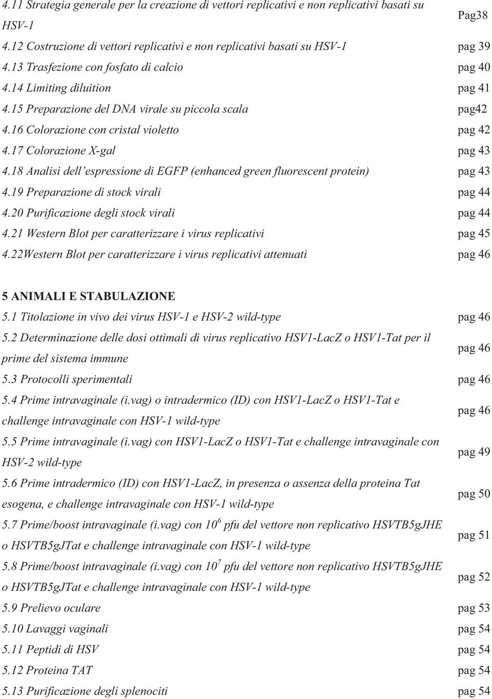 17 Colorazione X-gal pag 43 4.18 Analisi dell espressione di EGFP (enhanced green fluorescent protein) pag 43 4.19 Preparazione di stock virali pag 44 4.20 Purificazione degli stock virali pag 44 4.