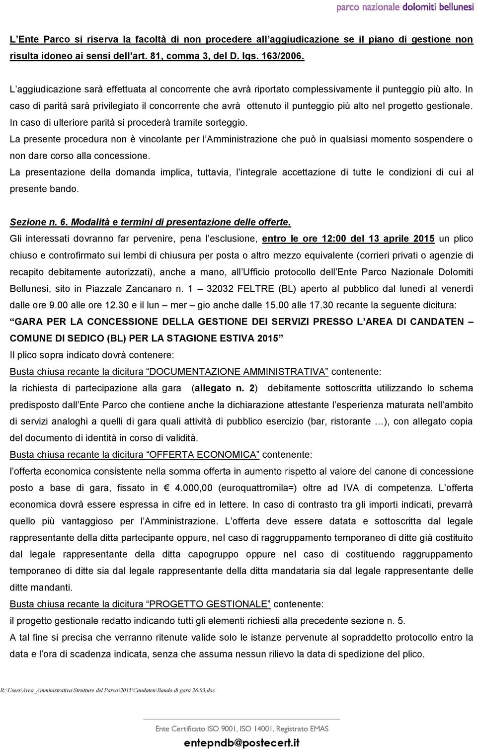 In caso di parità sarà privilegiato il concorrente che avrà ottenuto il punteggio più alto nel progetto gestionale. In caso di ulteriore parità si procederà tramite sorteggio.