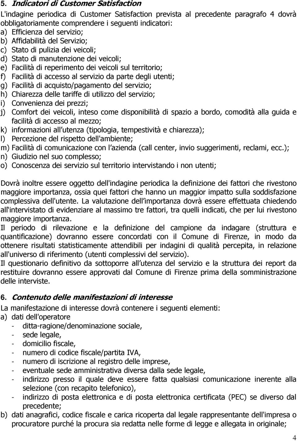 servizio da parte degli utenti; g) Facilità di acquisto/pagamento del servizio; h) Chiarezza delle tariffe di utilizzo del servizio; i) Convenienza dei prezzi; j) Comfort dei veicoli, inteso come