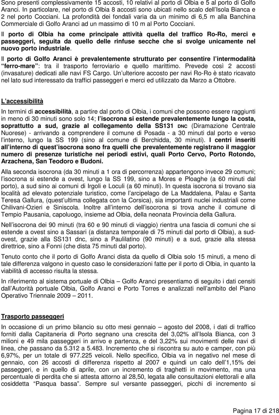 La profondità dei fondali varia da un minimo di 6,5 m alla Banchina Commerciale di Golfo Aranci ad un massimo di 10 m al Porto Cocciani.