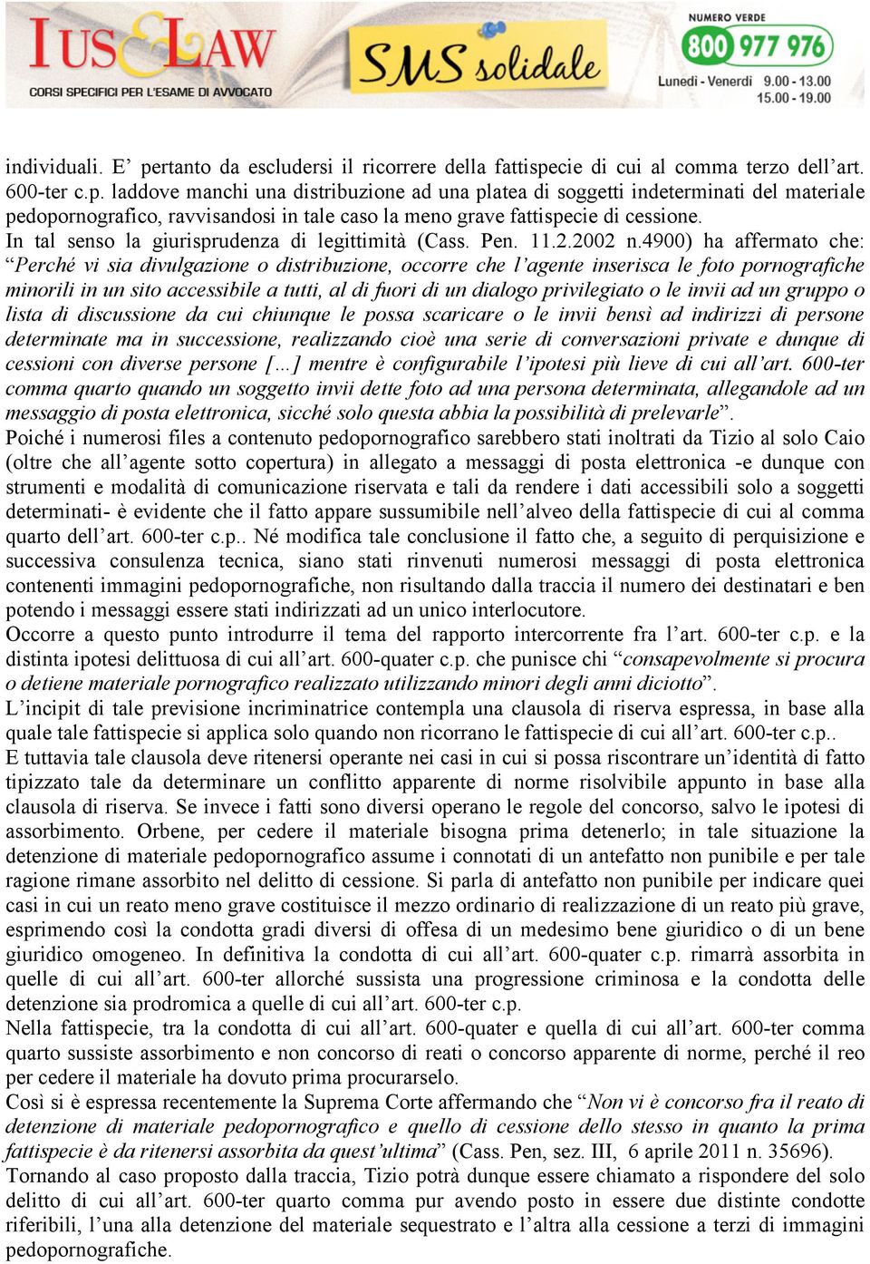 4900) ha affermato che: Perché vi sia divulgazione o distribuzione, occorre che l agente inserisca le foto pornografiche minorili in un sito accessibile a tutti, al di fuori di un dialogo