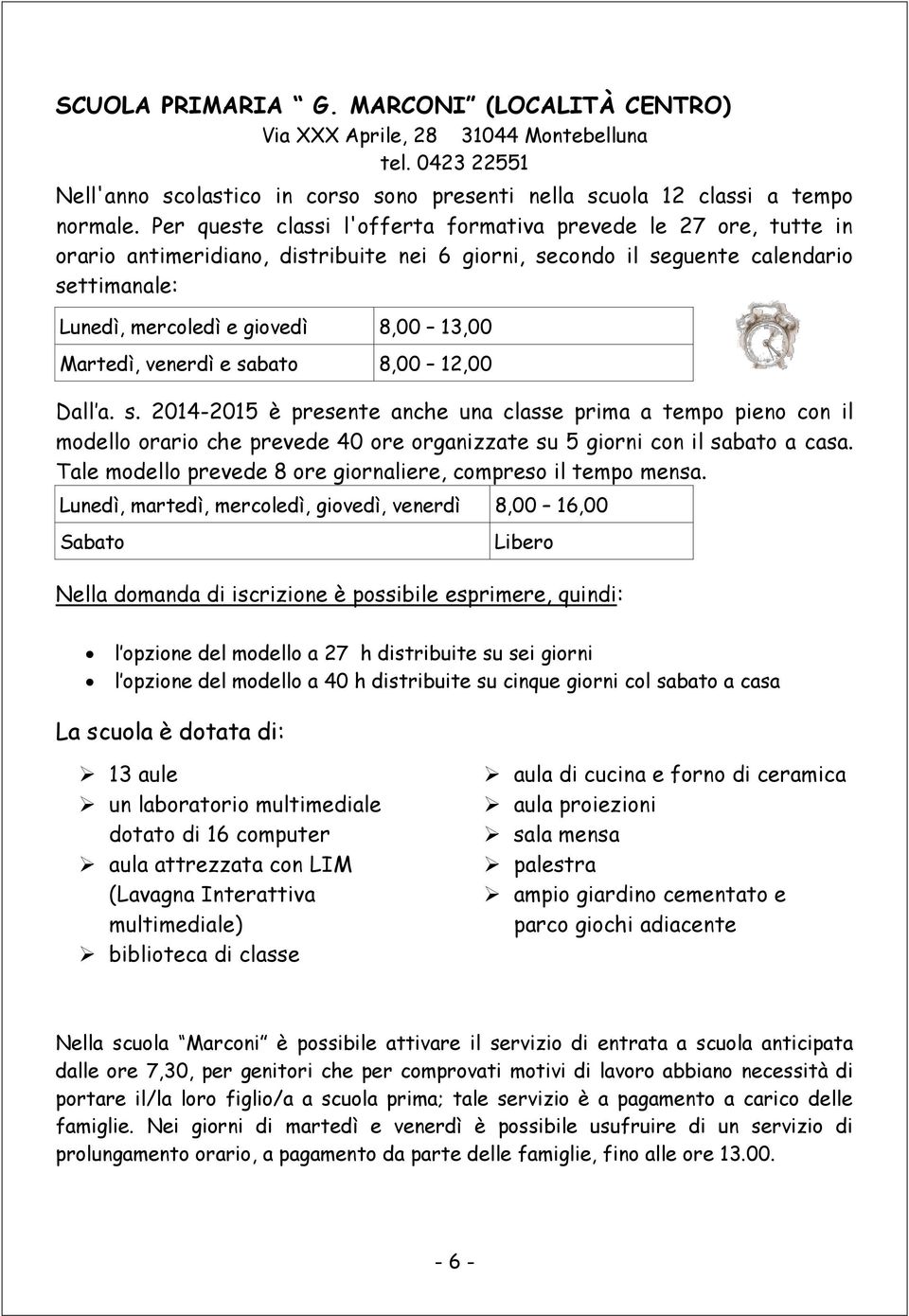 Martedì, venerdì e sabato 8,00 12,00 Dall a. s. 2014-2015 è presente anche una classe prima a tempo pieno con il modello orario che prevede 40 ore organizzate su 5 giorni con il sabato a casa.