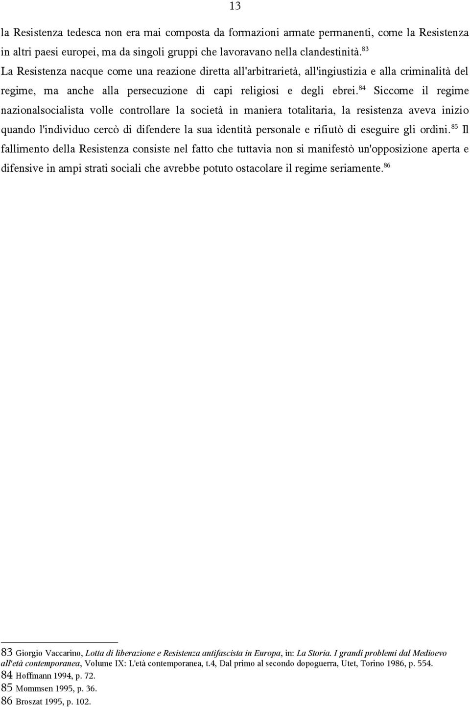 84 Siccome il regime nazionalsocialista volle controllare la società in maniera totalitaria, la resistenza aveva inizio quando l'individuo cercò di difendere la sua identità personale e rifiutò di