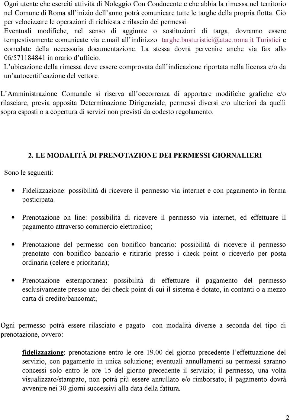 mail all indirizzo targhe.busturistici@atac.roma.it Turistici e corredate della necessaria documentazione. La stessa dovrà pervenire anche via fax allo 06/571184841 in orario d ufficio.