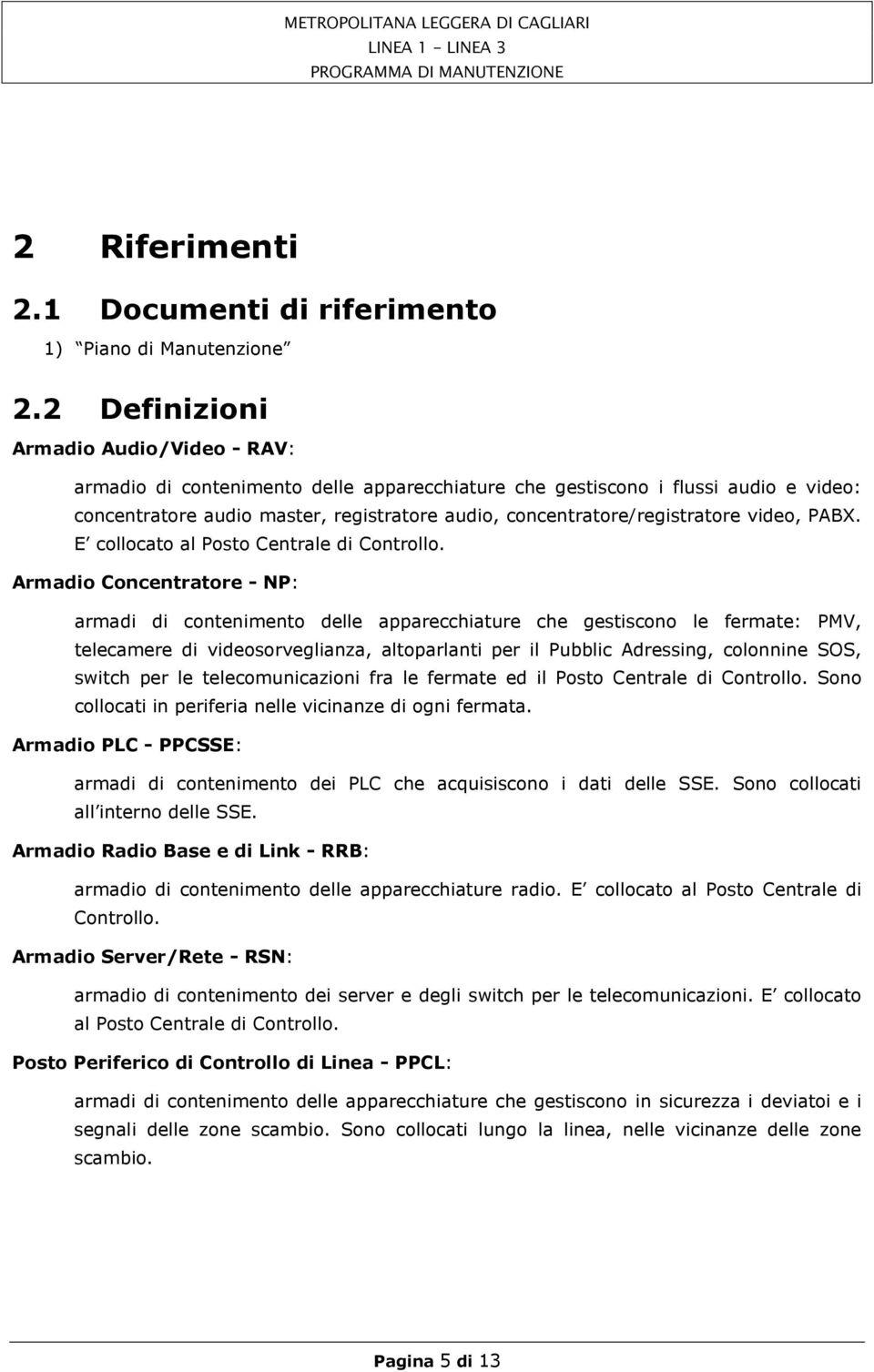 concentratore/registratore video, PABX. E collocato al Posto Centrale di Controllo.