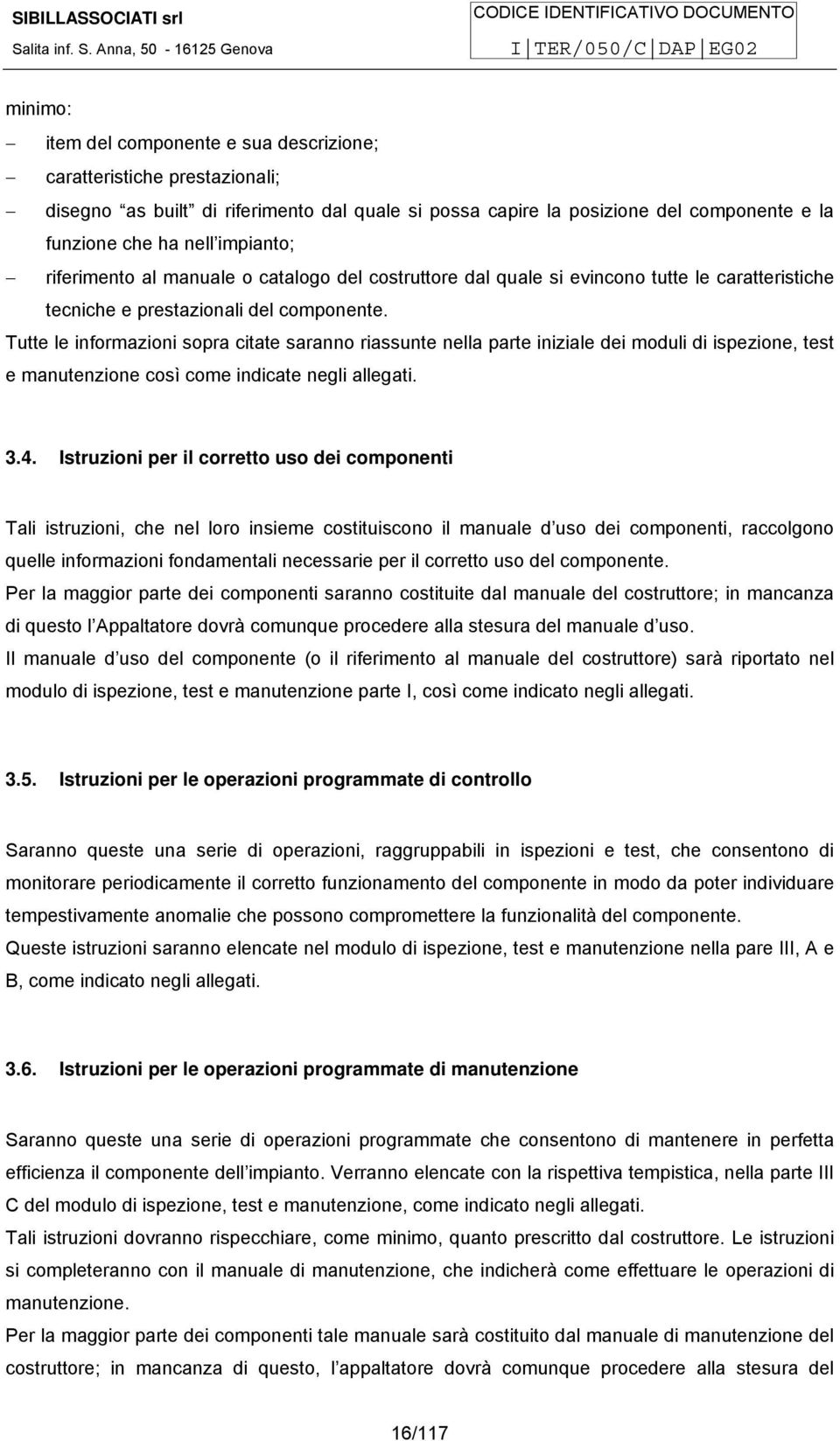 Tutte le informazioni sopra citate saranno riassunte nella parte iniziale dei moduli di ispezione, test e manutenzione così come indicate negli allegati. 3.4.