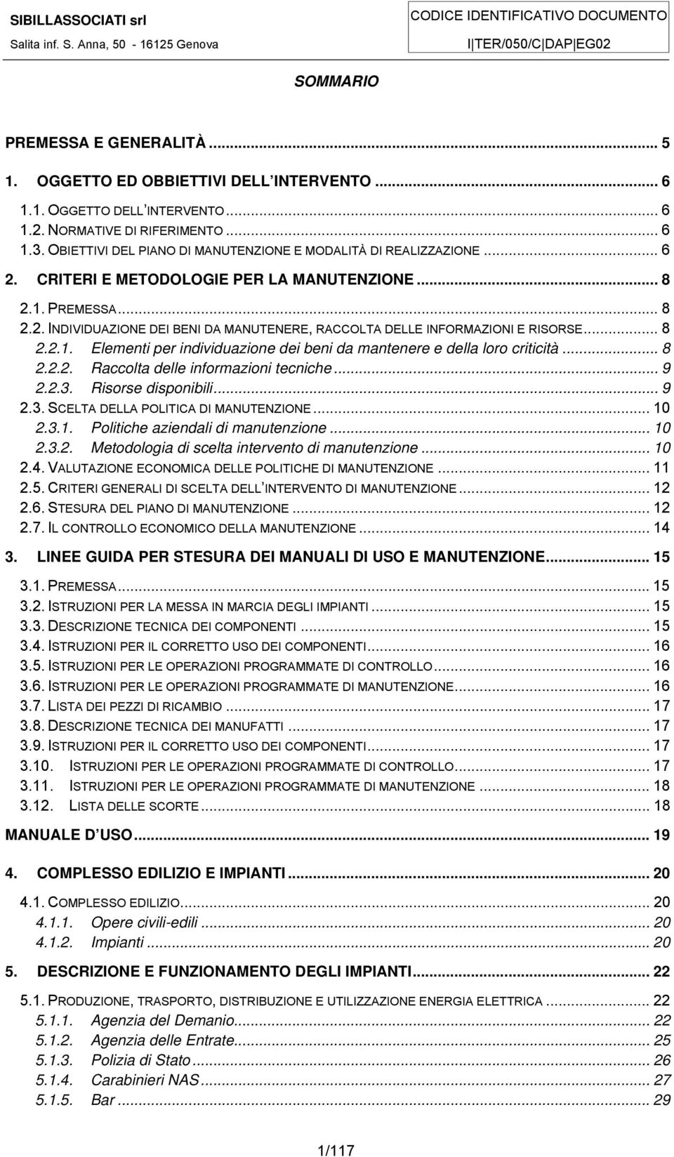 .. 8 2.2.1. Elementi per individuazione dei beni da mantenere e della loro criticità... 8 2.2.2. Raccolta delle informazioni tecniche... 9 2.2.3. Risorse disponibili... 9 2.3. SCELTA DELLA POLITICA DI MANUTENZIONE.