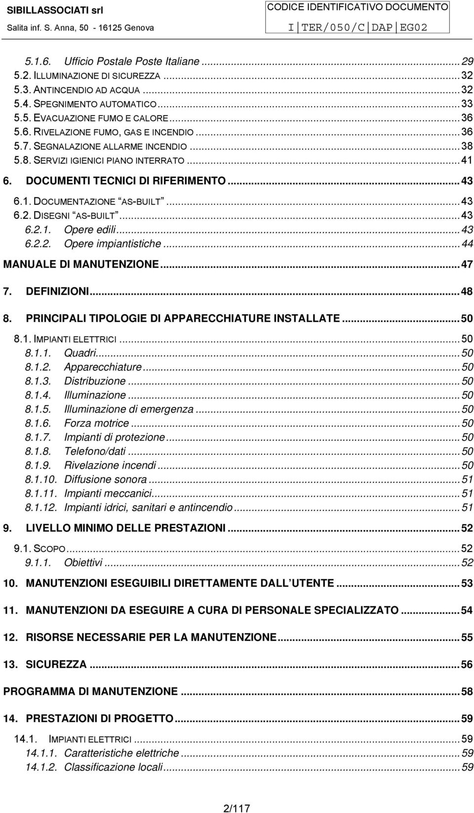 ..43 6.2.2. Opere impiantistiche...44 MANUALE DI MANUTENZIONE...47 7. DEFINIZIONI...48 8. PRINCIPALI TIPOLOGIE DI APPARECCHIATURE INSTALLATE...50 8.1. IMPIANTI ELETTRICI...50 8.1.1. Quadri...50 8.1.2. Apparecchiature.