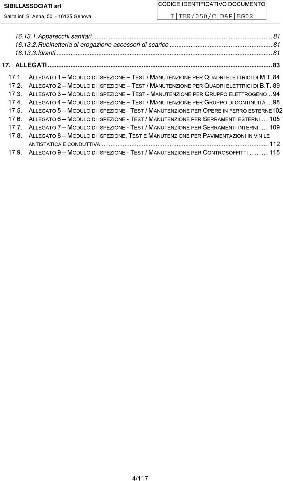 ..98 17.5. ALLEGATO 5 MODULO DI ISPEZIONE - TEST / MANUTENZIONE PER OPERE IN FERRO ESTERNE102 17.6. ALLEGATO 6 MODULO DI ISPEZIONE - TEST / MANUTENZIONE PER SERRAMENTI ESTERNI...105 17.7. ALLEGATO 7 MODULO DI ISPEZIONE - TEST / MANUTENZIONE PER SERRAMENTI INTERNI.