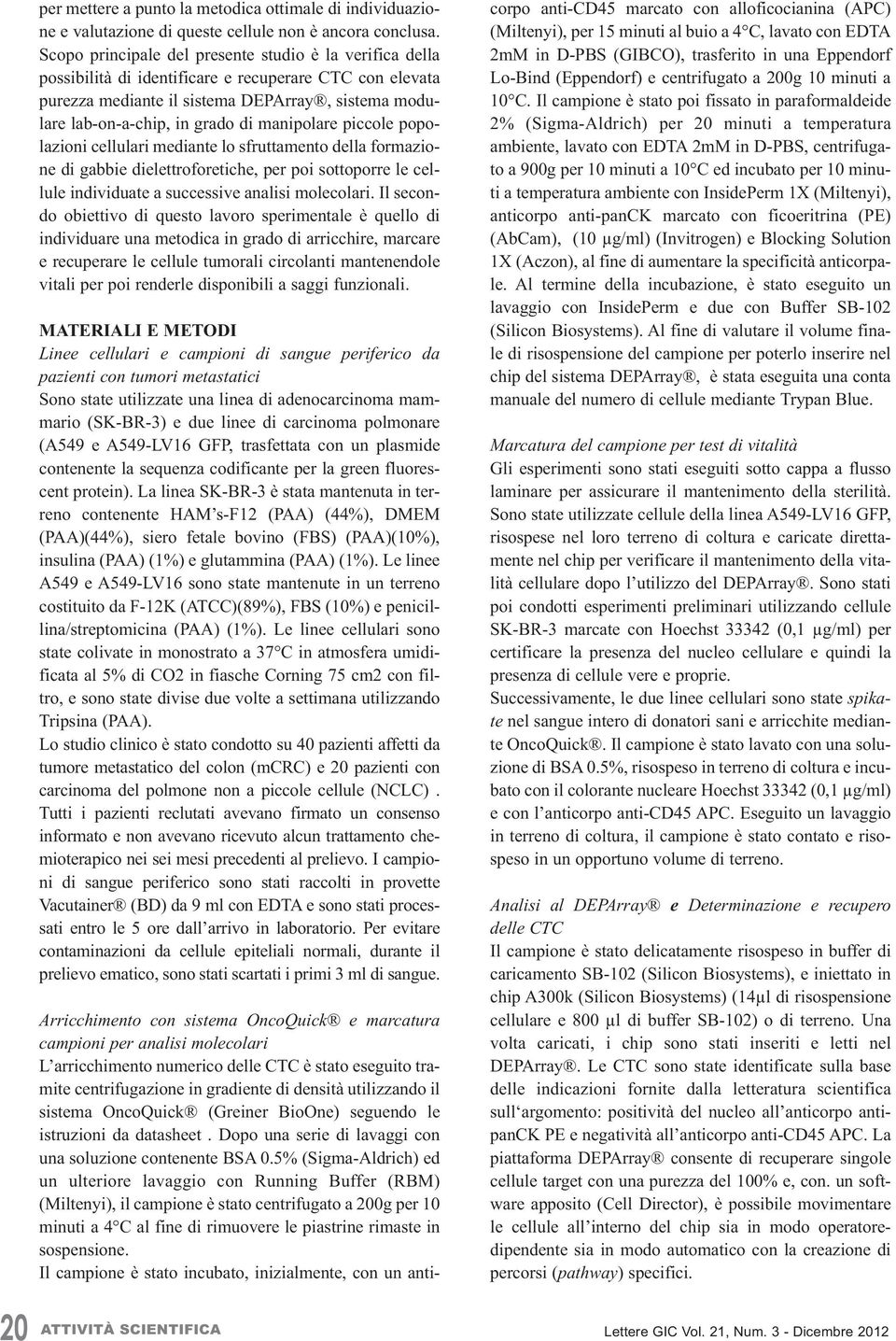 manipolare piccole popolazioni cellulari mediante lo sfruttamento della formazione di gabbie dielettroforetiche, per poi sottoporre le cellule individuate a successive analisi molecolari.