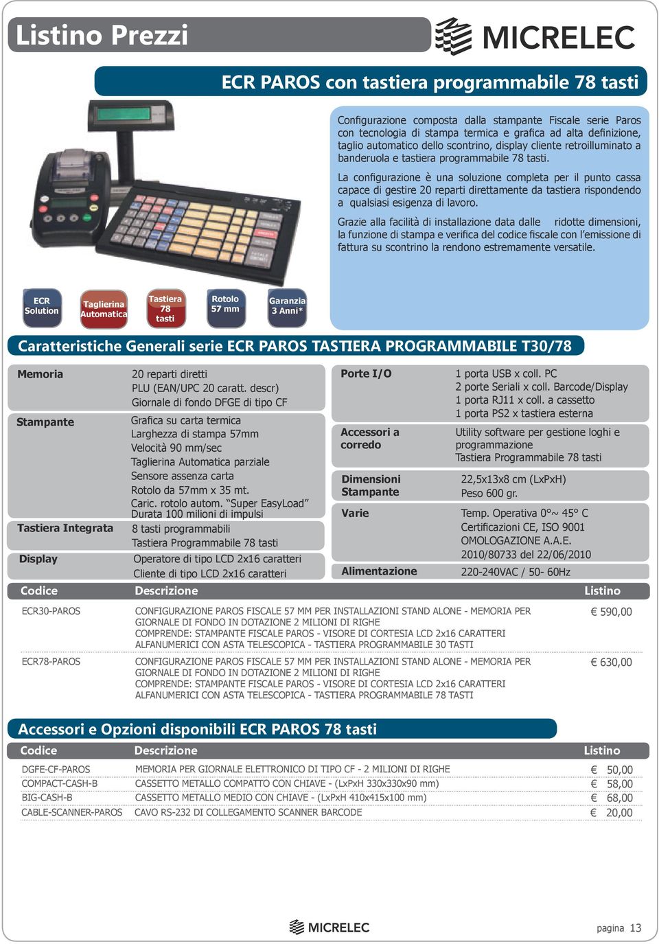 La configurazione è una soluzione completa per il punto cassa capace di gestire 20 reparti direttamente da tastiera rispondendo a qualsiasi esigenza di lavoro.