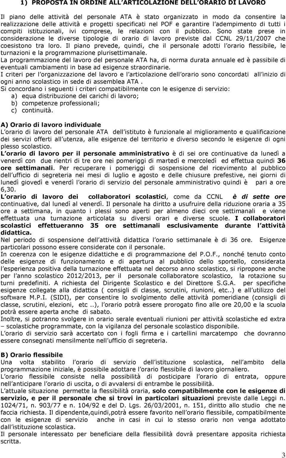 Sono state prese in considerazione le diverse tipologie di orario di lavoro previste dal CCNL 29/11/2007 che coesistono tra loro.