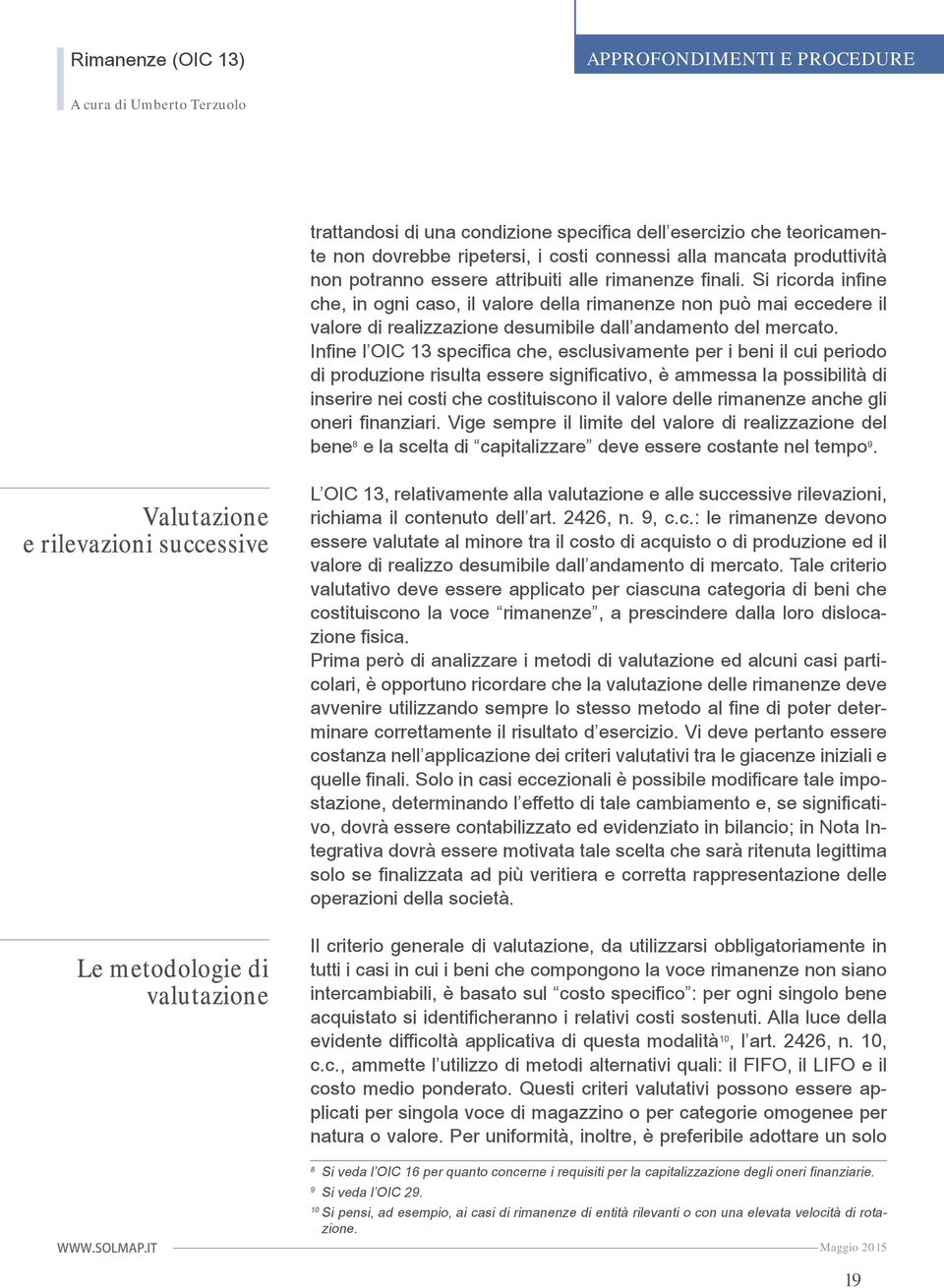 Infine l OIC 13 specifica che, esclusivamente per i beni il cui periodo di produzione risulta essere significativo, è ammessa la possibilità di inserire nei costi che costituiscono il valore delle