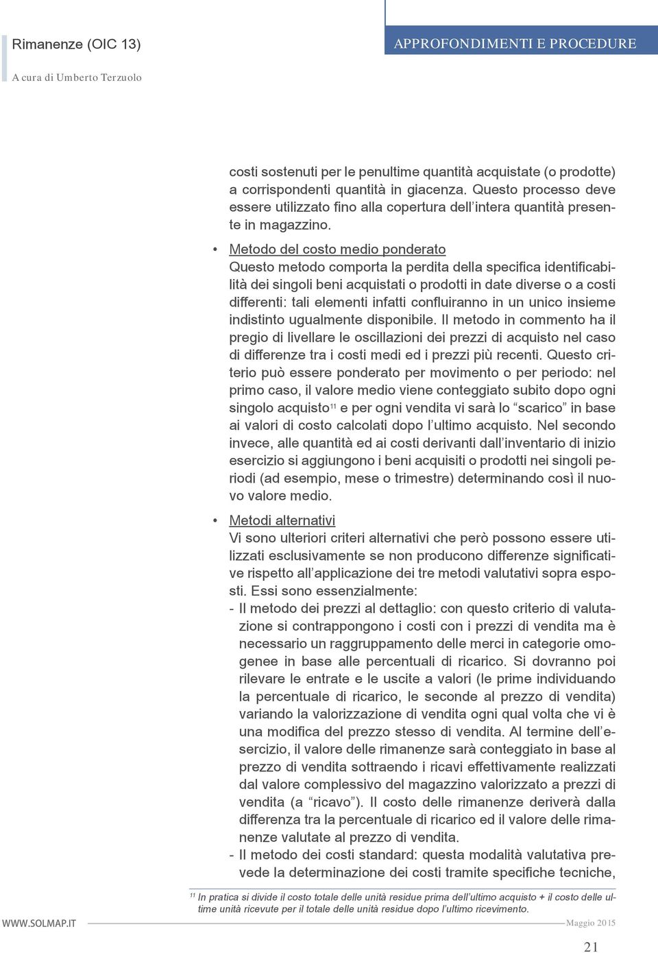 Metodo del costo medio ponderato Questo metodo comporta la perdita della specifica identificabilità dei singoli beni acquistati o prodotti in date diverse o a costi differenti: tali elementi infatti