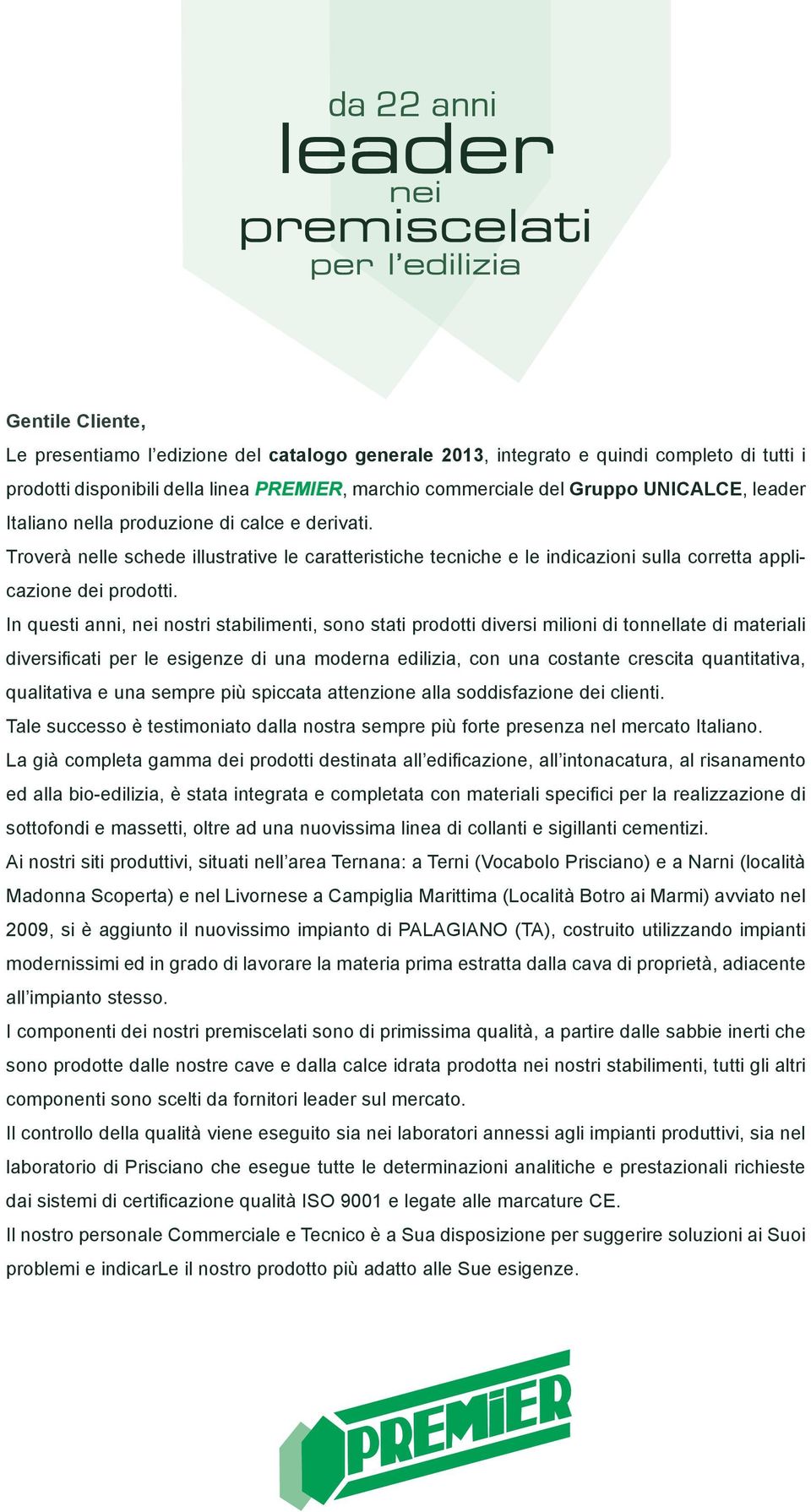 In questi anni, nei nostri stabilimenti, sono stati prodotti diversi milioni di tonnellate di materiali diversificati per le esigenze di una moderna edilizia, con una costante crescita quantitativa,