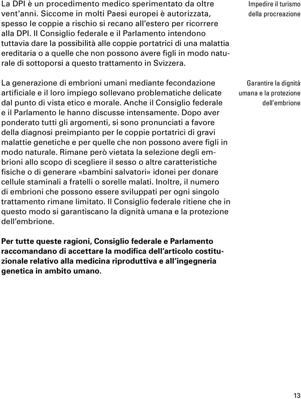 questo trattamento in Svizzera. La generazione di embrioni umani mediante fecondazione artificiale e il loro impiego sollevano problematiche delicate dal punto di vista etico e morale.